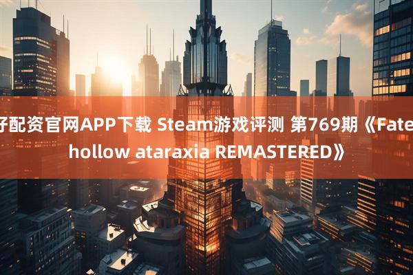 好配资官网APP下载 Steam游戏评测 第769期《Fate/hollow ataraxia REMASTERED》