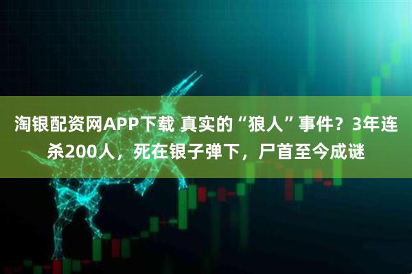 淘银配资网APP下载 真实的“狼人”事件？3年连杀200人，死在银子弹下，尸首至今成谜