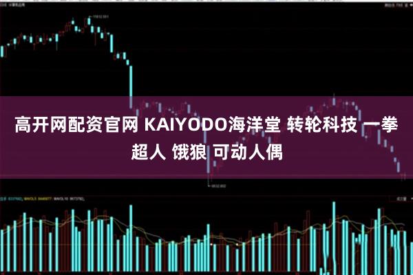 高开网配资官网 KAIYODO海洋堂 转轮科技 一拳超人 饿狼 可动人偶
